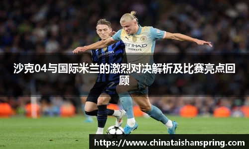 沙克04与国际米兰的激烈对决解析及比赛亮点回顾