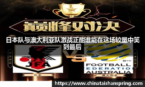 日本队与澳大利亚队激战正酣谁能在这场较量中笑到最后